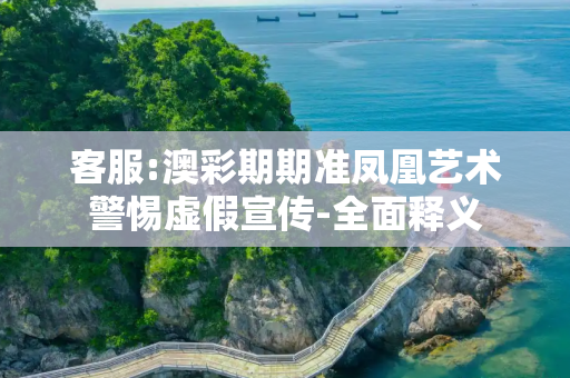 客服:澳彩期期准凤凰艺术警惕虚假宣传-全面释义