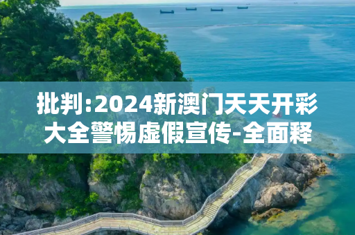 批判:2024新澳门天天开彩大全警惕虚假宣传-全面释义、解释与落实