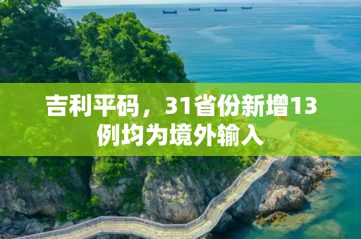 吉利平码，31省份新增13例均为境外输入
