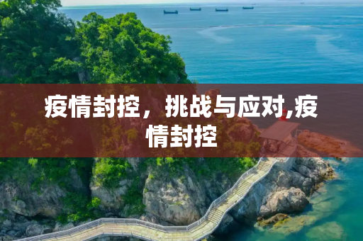 疫情封控，挑战与应对,疫情封控