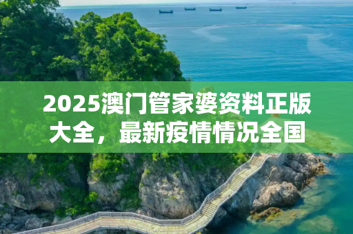 2025澳门管家婆资料正版大全，最新疫情情况全国