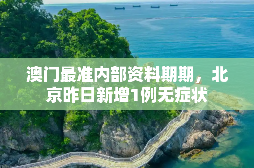 澳门最准内部资料期期，北京昨日新增1例无症状