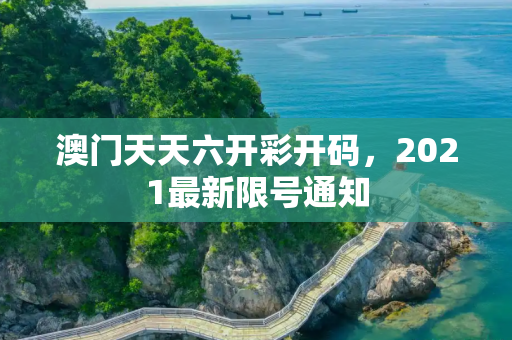 澳门天天六开彩开码，2021最新限号通知