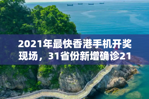 2021年最快香港手机开奖现场，31省份新增确诊21例:本土1例