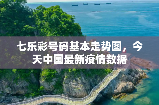 七乐彩号码基本走势图，今天中国最新疫情数据