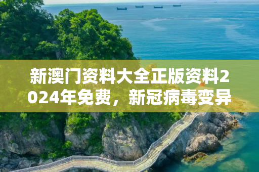 新澳门资料大全正版资料2024年免费，新冠病毒变异毒株命名