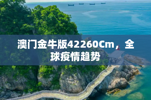 澳门金牛版42260Cm，全球疫情趋势
