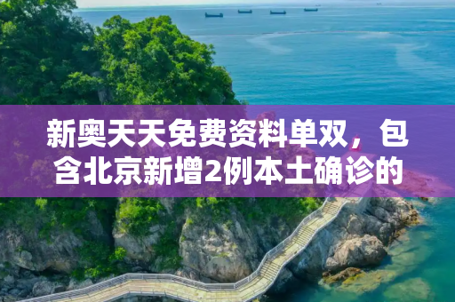 新奥天天免费资料单双，包含北京新增2例本土确诊的词条