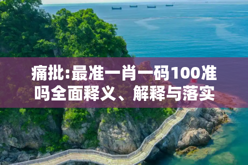 痛批:最准一肖一码100准吗全面释义、解释与落实