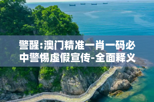 警醒:澳门精准一肖一码必中警惕虚假宣传-全面释义
