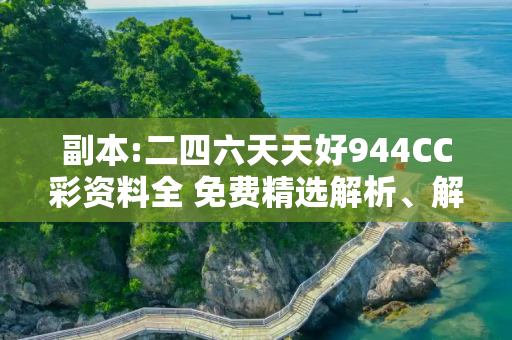 副本:二四六天天好944CC彩资料全 免费精选解析、解释与落实