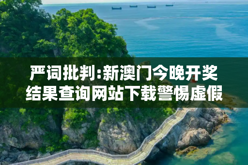 严词批判:新澳门今晚开奖结果查询网站下载警惕虚假宣传、全面解答与解释