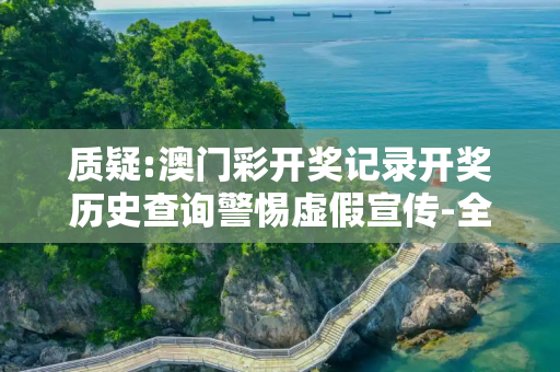 质疑:澳门彩开奖记录开奖历史查询警惕虚假宣传-全面释义