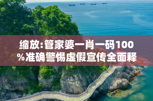 缩放:管家婆一肖一码100%准确警惕虚假宣传全面释义