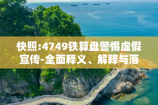 快照:4749铁算盘警惕虚假宣传-全面释义、解释与落实