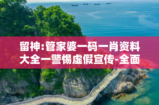 留神:管家婆一码一肖资料大全一警惕虚假宣传-全面释义、解释与落实