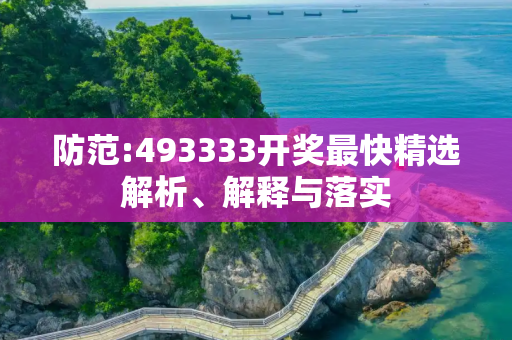 防范:493333开奖最快精选解析、解释与落实