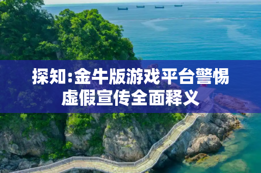 探知:金牛版游戏平台警惕虚假宣传全面释义