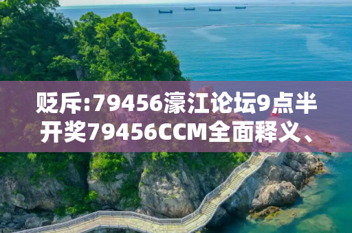 贬斥:79456濠江论坛9点半开奖79456CCM全面释义、解释与落实