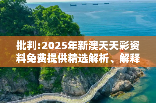 批判:2025年新澳天天彩资料免费提供精选解析、解释与落实