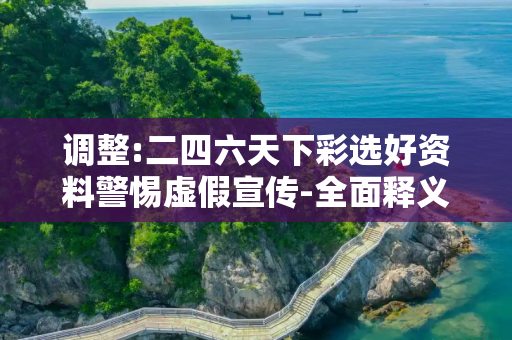 调整:二四六天下彩选好资料警惕虚假宣传-全面释义