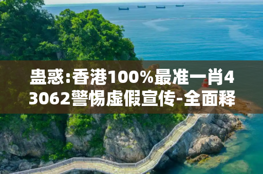 蛊惑:香港100%最准一肖43062警惕虚假宣传-全面释义