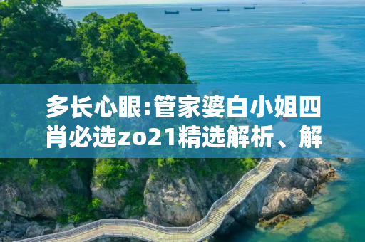 多长心眼:管家婆白小姐四肖必选zo21精选解析、解释与落实