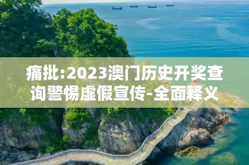 痛批:2023澳门历史开奖查询警惕虚假宣传-全面释义、解释与落实