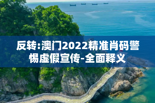 反转:澳门2022精准肖码警惕虚假宣传-全面释义