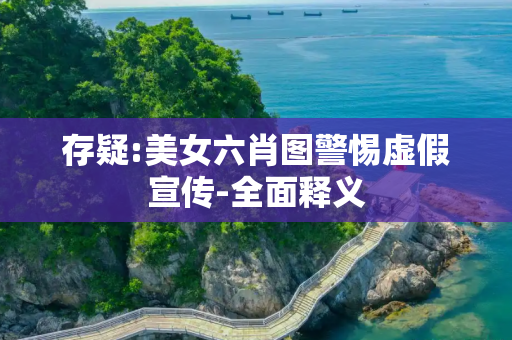 存疑:美女六肖图警惕虚假宣传-全面释义