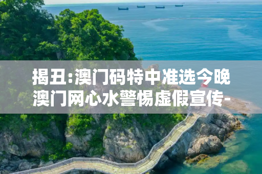 揭丑:澳门码特中准选今晚澳门网心水警惕虚假宣传-全面释义
