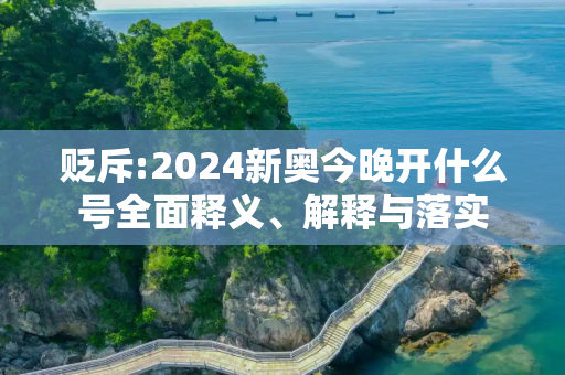 贬斥:2024新奥今晚开什么号全面释义、解释与落实
