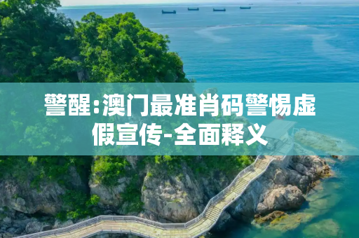 警醒:澳门最准肖码警惕虚假宣传-全面释义