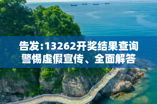 告发:13262开奖结果查询警惕虚假宣传、全面解答