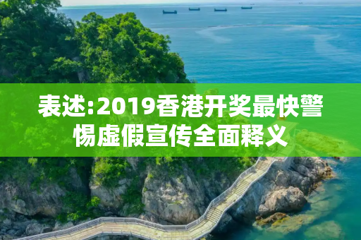 表述:2019香港开奖最快警惕虚假宣传全面释义