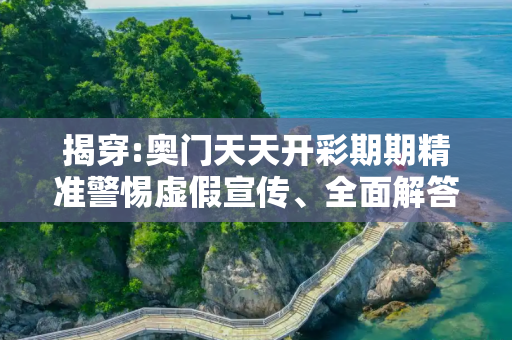 揭穿:奥门天天开彩期期精准警惕虚假宣传、全面解答与解释