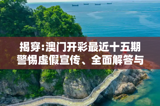 揭穿:澳门开彩最近十五期警惕虚假宣传、全面解答与解释