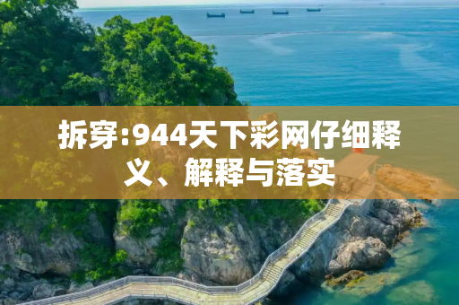 拆穿:944天下彩网仔细释义、解释与落实