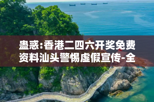 蛊惑:香港二四六开奖免费资料汕头警惕虚假宣传-全面释义