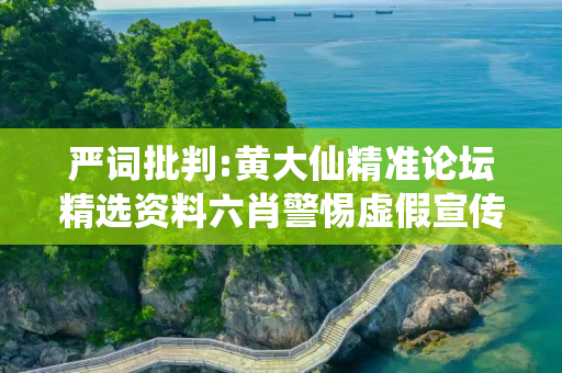严词批判:黄大仙精准论坛精选资料六肖警惕虚假宣传-全面释义、解释与落实