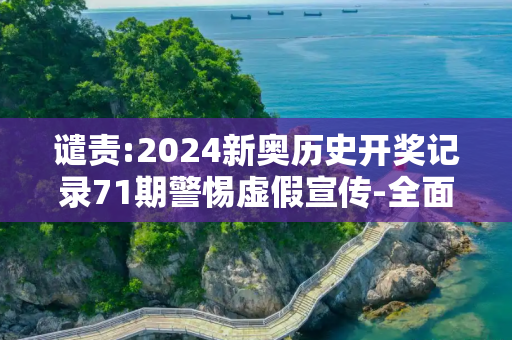 谴责:2024新奥历史开奖记录71期警惕虚假宣传-全面释义