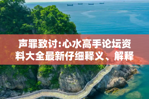 声罪致讨:心水高手论坛资料大全最新仔细释义、解释与落实
