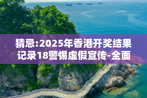 猜忌:2025年香港开奖结果记录18警惕虚假宣传-全面释义