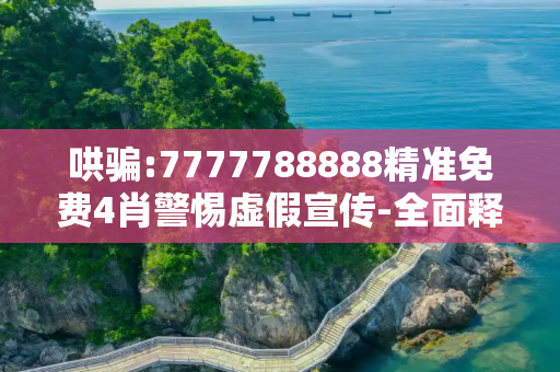 哄骗:7777788888精准免费4肖警惕虚假宣传-全面释义