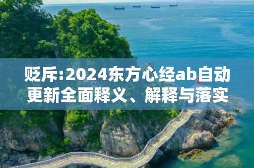 贬斥:2024东方心经ab自动更新全面释义、解释与落实