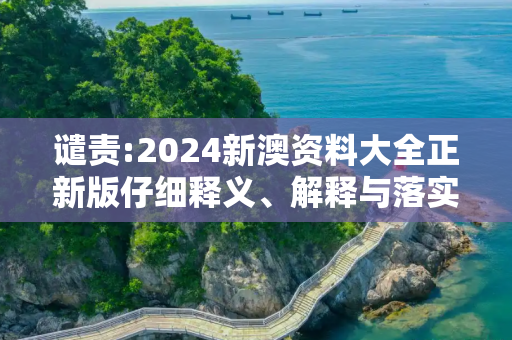 谴责:2024新澳资料大全正新版仔细释义、解释与落实