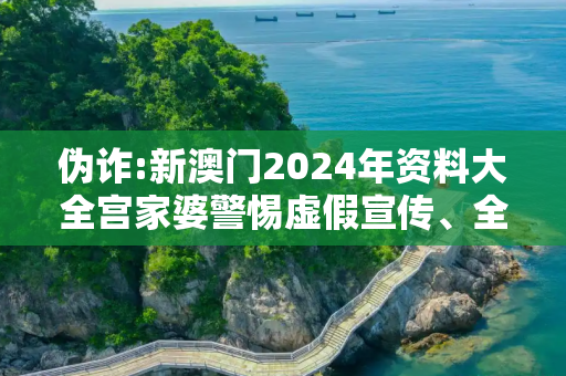 伪诈:新澳门2024年资料大全宫家婆警惕虚假宣传、全面解答