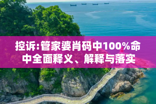 控诉:管家婆肖码中100%命中全面释义、解释与落实