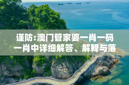 谨防:澳门管家婆一肖一码一肖中详细解答、解释与落实