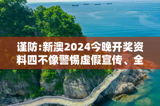 谨防:新澳2024今晚开奖资料四不像警惕虚假宣传、全面解答